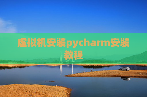 虚拟机安装pycharm安装教程 虚拟机安装pycharm安装教程